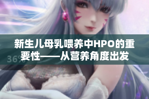 新生儿母乳喂养中HPO的重要性——从营养角度出发