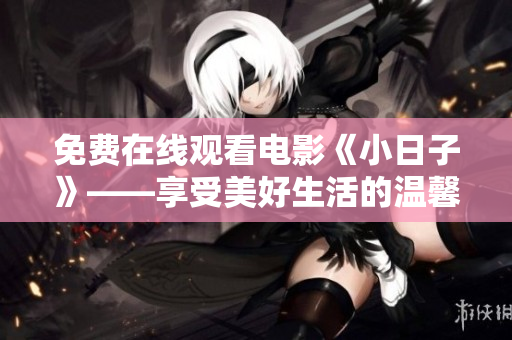 免费在线观看电影《小日子》——享受美好生活的温馨故事