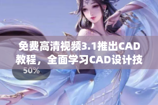 免费高清视频3.1推出CAD教程，全面学习CAD设计技巧(1)