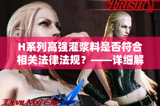 H系列高强灌浆料是否符合相关法律法规?——详细解读 H系列高强灌浆料是否符合相关法律法规?——详细解读