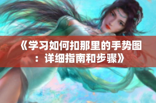 《学习如何扣那里的手势图：详细指南和步骤》