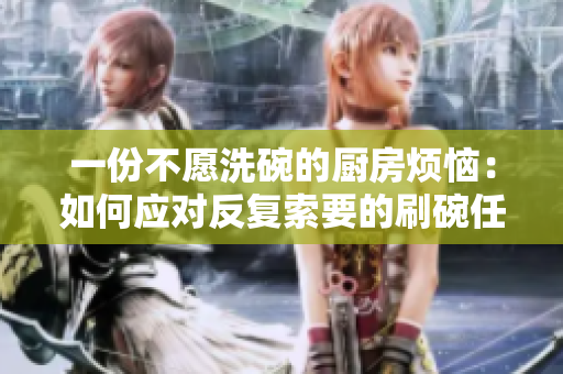 一份不愿洗碗的厨房烦恼：如何应对反复索要的刷碗任务？