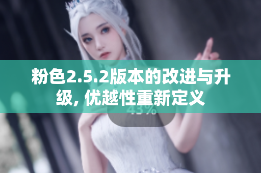粉色2.5.2版本的改进与升级, 优越性重新定义