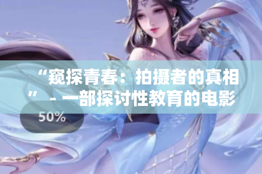 “窥探青春：拍摄者的真相” - 一部探讨性教育的电影