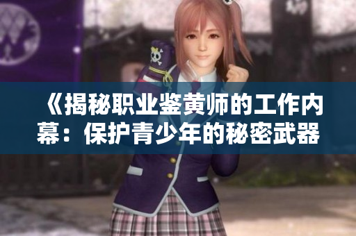 《揭秘职业鉴黄师的工作内幕：保护青少年的秘密武器》