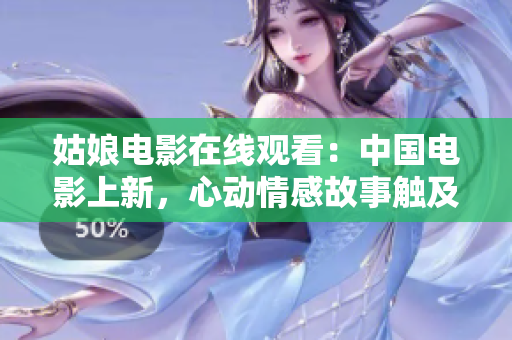 姑娘电影在线观看：中国电影上新，心动情感故事触及内心深处