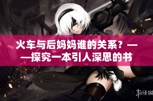 火车与后妈妈谁的关系？——探究一本引人深思的书