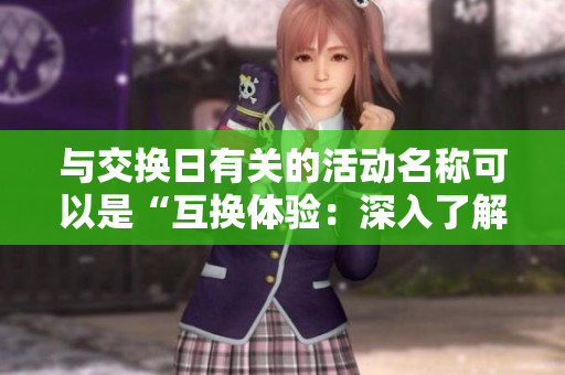 与交换日有关的活动名称可以是“互换体验：深入了解不同文化的机会”