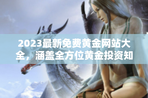 2023最新免费黄金网站大全，涵盖全方位黄金投资知识与资源推荐