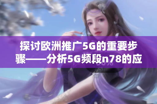 探讨欧洲推广5G的重要步骤——分析5G频段n78的应用潜力