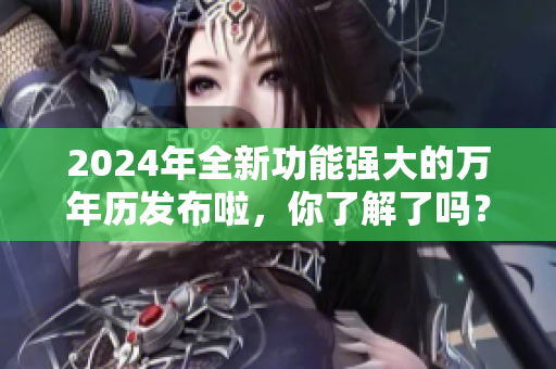 2024年全新功能强大的万年历发布啦，你了解了吗？
