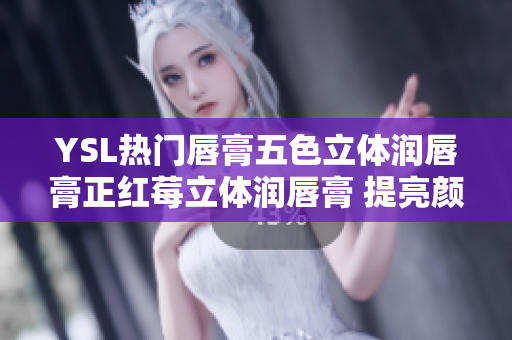 YSL热门唇膏五色立体润唇膏正红莓立体润唇膏 提亮颜色乳 温暖的蜜桃【市场部】