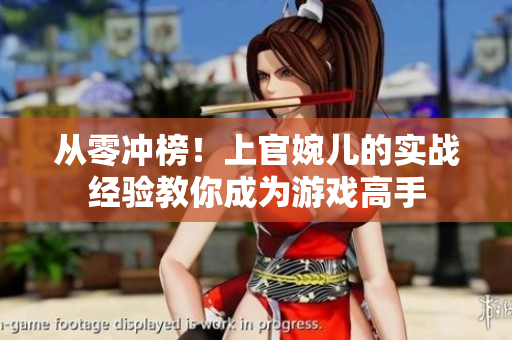 从零冲榜！上官婉儿的实战经验教你成为游戏高手