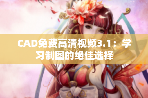 CAD免费高清视频3.1：学习制图的绝佳选择