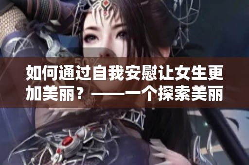 如何通过自我安慰让女生更加美丽？——一个探索美丽内外的秘诀