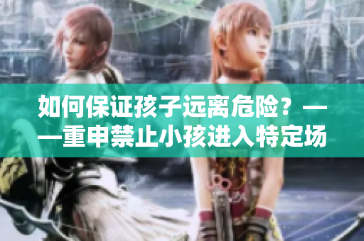 如何保证孩子远离危险？——重申禁止小孩进入特定场所