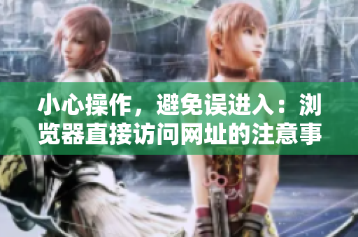 小心操作，避免误进入：浏览器直接访问网址的注意事项