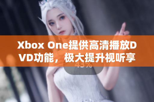 Xbox One提供高清播放DVD功能，极大提升视听享受