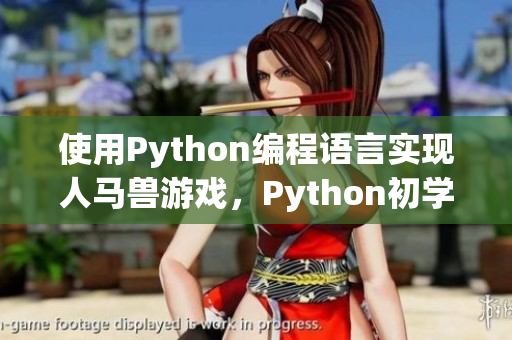 使用Python编程语言实现人马兽游戏，Python初学者必备详解