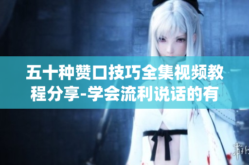 五十种赞口技巧全集视频教程分享-学会流利说话的有效方法(1)