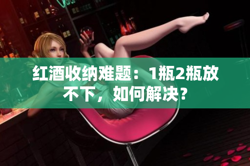 红酒收纳难题：1瓶2瓶放不下，如何解决？