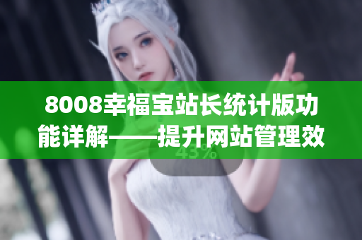 8008幸福宝站长统计版功能详解——提升网站管理效率的利器(1)