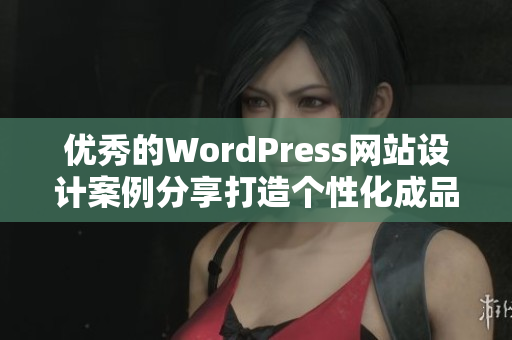 优秀的WordPress网站设计案例分享打造个性化成品网站 优秀的WordPress网站设计案例分享打造个性化成品网站