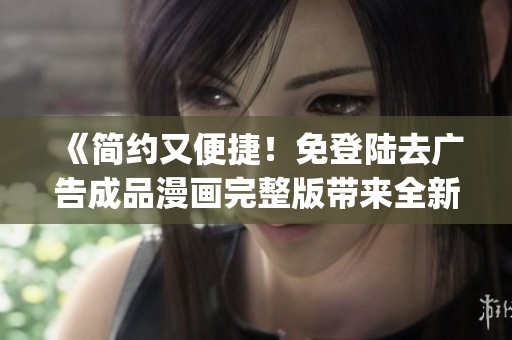 《简约又便捷！免登陆去广告成品漫画完整版带来全新阅读体验！》(1)