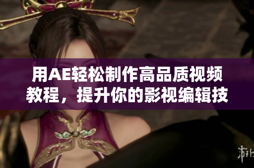 用AE轻松制作高品质视频教程，提升你的影视编辑技巧！