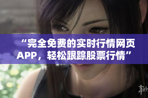 “完全免费的实时行情网页APP，轻松跟踪股票行情”