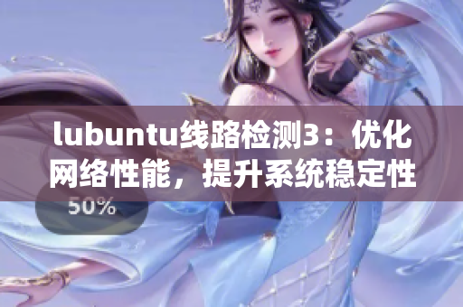lubuntu线路检测3：优化网络性能，提升系统稳定性