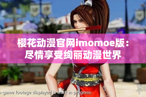 樱花动漫官网imomoe版：尽情享受绚丽动漫世界