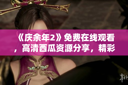 《庆余年2》免费在线观看，高清西瓜资源分享，精彩剧集尽收眼底