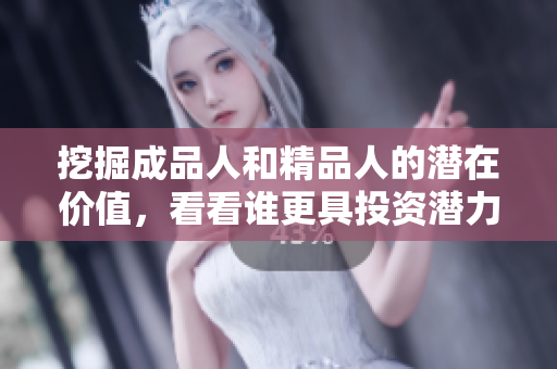 挖掘成品人和精品人的潜在价值，看看谁更具投资潜力