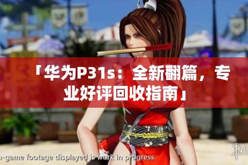「华为P31s：全新翻篇，专业好评回收指南」