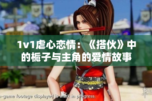 1v1虐心恋情：《搭伙》中的栀子与主角的爱情故事