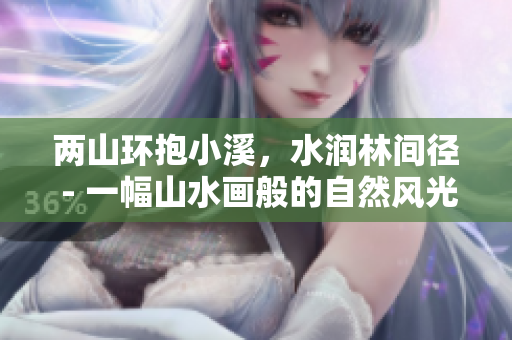 两山环抱小溪，水润林间径 - 一幅山水画般的自然风光。