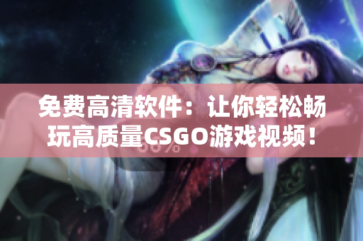 免费高清软件：让你轻松畅玩高质量CSGO游戏视频！