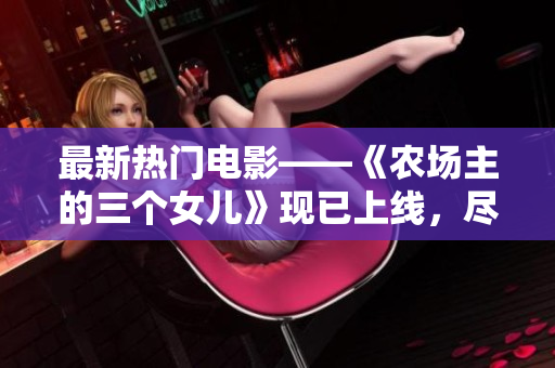 最新热门电影——《农场主的三个女儿》现已上线，尽情观看！