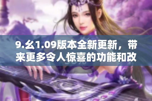 9.幺1.09版本全新更新，带来更多令人惊喜的功能和改进