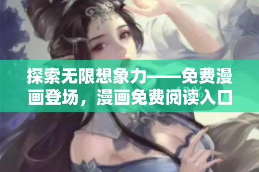 探索无限想象力——免费漫画登场，漫画免费阅读入口页面弹窗