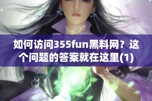 如何访问355fun黑料网？这个问题的答案就在这里(1)