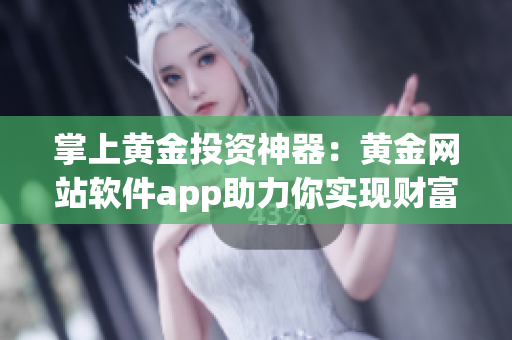 掌上黄金投资神器：黄金网站软件app助力你实现财富增值