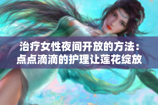 治疗女性夜间开放的方法：点点滴滴的护理让莲花绽放