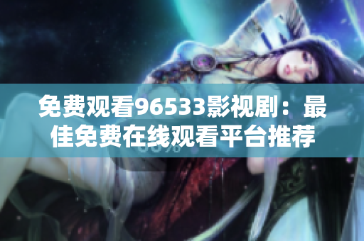 免费观看96533影视剧：最佳免费在线观看平台推荐