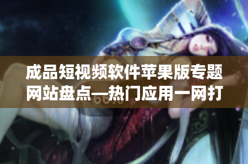 成品短视频软件苹果版专题网站盘点—热门应用一网打尽(1)