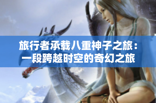 旅行者承载八重神子之旅：一段跨越时空的奇幻之旅