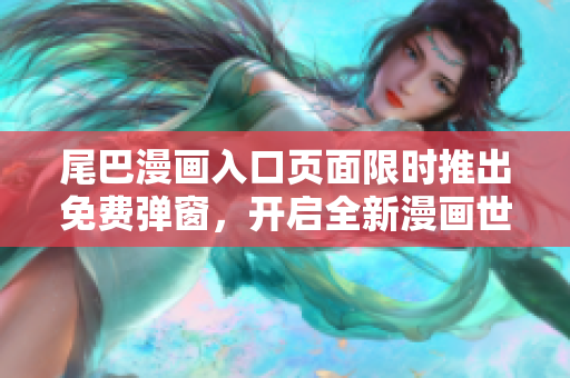 尾巴漫画入口页面限时推出免费弹窗，开启全新漫画世界！