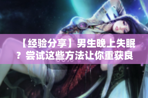 【经验分享】男生晚上失眠？尝试这些方法让你重获良眠！