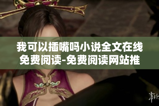 我可以插嘴吗小说全文在线免费阅读-免费阅读网站推荐
